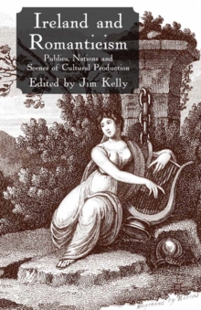 Ireland and Romanticism : Publics, Nations and Scenes of Cultural Production