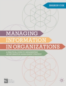 Managing Information in Organizations : A Practical Guide to Implementing an Information Management Strategy, Paperback / softback Book Managing Information in Organizations : A Practical Guide to Implementing an Information Management Strategy, Paperback / softback Book