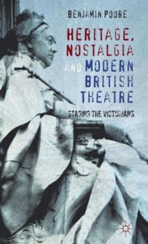Heritage, Nostalgia and Modern British Theatre : Staging the Victorians, Hardback Book Heritage, Nostalgia and Modern British Theatre : Staging the Victorians, Hardback Book