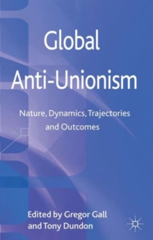 Global Anti-Unionism : Nature, Dynamics, Trajectories and Outcomes, Hardback Book Global Anti-Unionism : Nature, Dynamics, Trajectories and Outcomes, Hardback Book