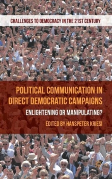 Political Communication in Direct Democratic Campaigns : Enlightening or Manipulating?, Hardback Book Political Communication in Direct Democratic Campaigns : Enlightening or Manipulating?, Hardback Book
