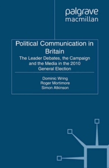 Political Communication in Britain : The Leader's Debates, the Campaign and the Media in the 2010 General Election