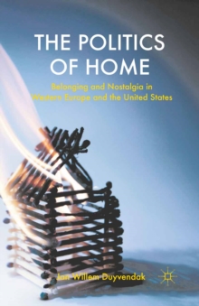 The Politics of Home : Belonging and Nostalgia in Europe and the United States