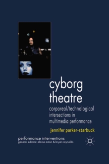 Cyborg Theatre : Corporeal/Technological Intersections in Multimedia Performance