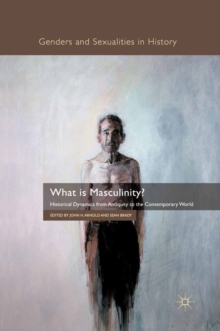 What is Masculinity? : Historical Dynamics from Antiquity to the Contemporary World