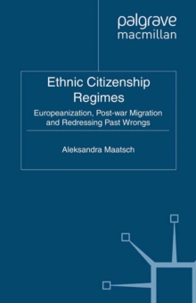 Ethnic Citizenship Regimes : Europeanization, Post-war Migration and Redressing Past Wrongs