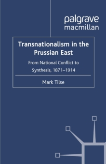 Transnationalism in the Prussian East : from National Conflict to Synthesis, 1871-1914