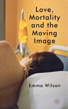 Love, Mortality and the Moving Image, Hardback Book Love, Mortality and the Moving Image, Hardback Book