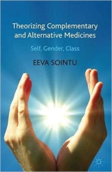 Theorizing Complementary and Alternative Medicines : Wellbeing, Self, Gender, Class, Hardback Book Theorizing Complementary and Alternative Medicines : Wellbeing, Self, Gender, Class, Hardback Book