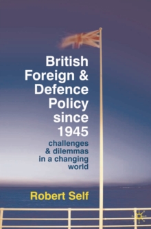 British Foreign and Defence Policy Since 1945 : Challenges and Dilemmas in a Changing World