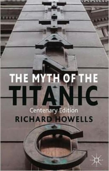 The Myth of the Titanic : Centenary Edition, Paperback / softback Book The Myth of the Titanic : Centenary Edition, Paperback / softback Book