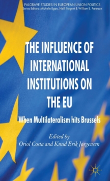The Influence of International Institutions on the EU : When Multilateralism hits Brussels, Hardback Book The Influence of International Institutions on the EU : When Multilateralism hits Brussels, Hardback Book