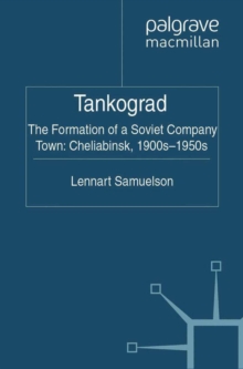 Tankograd : The Formation of a Soviet Company Town: Cheliabinsk, 1900s-1950s