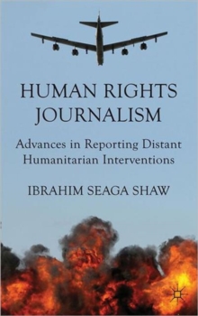 Human Rights Journalism : Advances in Reporting Distant Humanitarian Interventions, Hardback Book Human Rights Journalism : Advances in Reporting Distant Humanitarian Interventions, Hardback Book