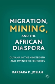 Migration, Mining, and the African Diaspora : Guyana in the Nineteenth and Twentieth Centuries