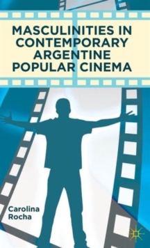 Masculinities in Contemporary Argentine Popular Cinema, Hardback Book Masculinities in Contemporary Argentine Popular Cinema, Hardback Book