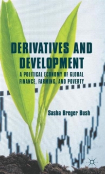 Derivatives and Development : A Political Economy of Global Finance, Farming, and Poverty, Hardback Book Derivatives and Development : A Political Economy of Global Finance, Farming, and Poverty, Hardback Book