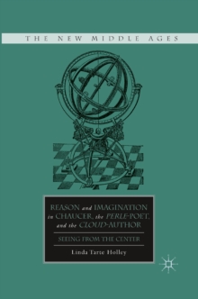 Reason and Imagination in Chaucer, the Perle-poet, and the Cloud-author : Seeing from the Center