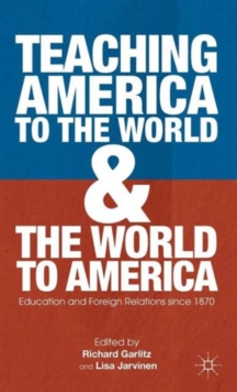 Teaching America to the World and the World to America : Education and Foreign Relations Since 1870, Hardback Book Teaching America to the World and the World to America : Education and Foreign Relations Since 1870, Hardback Book