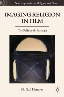 Imaging Religion in Film : The Politics of Nostalgia, Hardback Book Imaging Religion in Film : The Politics of Nostalgia, Hardback Book