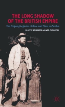 The Long Shadow of the British Empire : The Ongoing Legacies of Race and Class in Zambia, Hardback Book The Long Shadow of the British Empire : The Ongoing Legacies of Race and Class in Zambia, Hardback Book