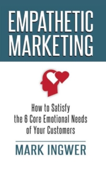 Empathetic Marketing : How to Satisfy the 6 Core Emotional Needs of Your Customers, Hardback Book Empathetic Marketing : How to Satisfy the 6 Core Emotional Needs of Your Customers, Hardback Book