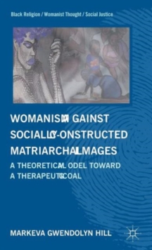 Womanism against Socially Constructed Matriarchal Images : A Theoretical Model toward a Therapeutic Goal, Hardback Book Womanism against Socially Constructed Matriarchal Images : A Theoretical Model toward a Therapeutic Goal, Hardback Book