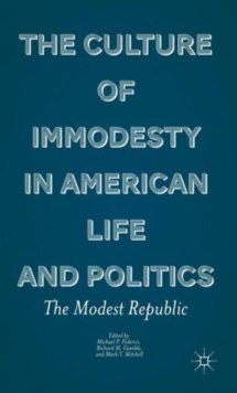 The Culture of Immodesty in American Life and Politics : The Modest Republic, Hardback Book The Culture of Immodesty in American Life and Politics : The Modest Republic, Hardback Book