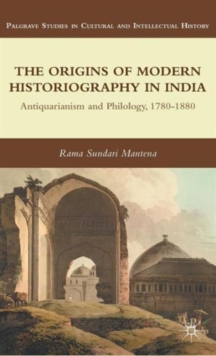 The Origins of Modern Historiography in India : Antiquarianism and Philology, 1780-1880, Hardback Book The Origins of Modern Historiography in India : Antiquarianism and Philology, 1780-1880, Hardback Book