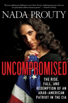 Uncompromised : The Rise, Fall, and Redemption of an Arab-American Patriot in the CIA