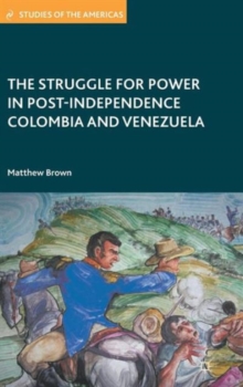 The Struggle for Power in Post-Independence Colombia and Venezuela, Hardback Book The Struggle for Power in Post-Independence Colombia and Venezuela, Hardback Book