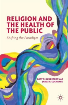Religion and the Health of the Public : Shifting the Paradigm, Paperback / softback Book Religion and the Health of the Public : Shifting the Paradigm, Paperback / softback Book
