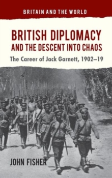 British Diplomacy and the Descent into Chaos : The Career of Jack Garnett, 1902-19, Hardback Book British Diplomacy and the Descent into Chaos : The Career of Jack Garnett, 1902-19, Hardback Book