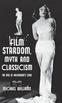 Film Stardom, Myth and Classicism : The Rise of Hollywood's Gods, Hardback Book Film Stardom, Myth and Classicism : The Rise of Hollywood's Gods, Hardback Book