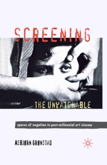 Screening the Unwatchable : Spaces of Negation in Post-Millennial Art Cinema