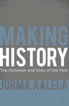 Making History : The Historian and Uses of the Past