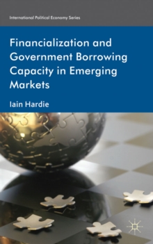 Financialization and Government Borrowing Capacity in Emerging Markets, Hardback Book Financialization and Government Borrowing Capacity in Emerging Markets, Hardback Book