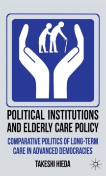 Political Institutions and Elderly Care Policy : Comparative Politics of Long-Term Care in Advanced Democracies, Hardback Book Political Institutions and Elderly Care Policy : Comparative Politics of Long-Term Care in Advanced Democracies, Hardback Book