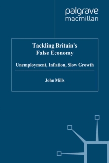 Tackling Britain's False Economy : Unemployment, Inflation, Slow Growth