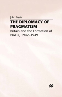 The Diplomacy of Pragmatism : Britain and the Formation of NATO, 1942-49