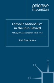 Catholic Nationalism in the Irish Revival : A Study of Canon Sheehan, 1852-1913