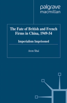 The Fate of British and French Firms in China, 1949-54 : Imperialism Imprisoned