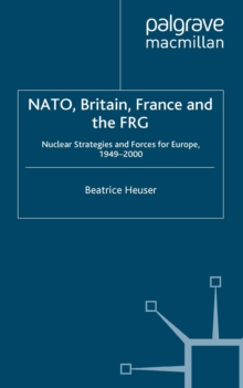 NATO, Britain, France and the FRG : Nuclear Strategies and Forces for Europe, 1949-2000