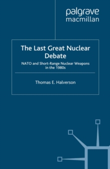 The Last Great Nuclear Debate : NATO and Short-Range Nuclear Weapons in the 1980s