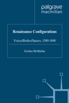 Renaissance Configurations : Voices, Bodies, Spaces, 1580-1690