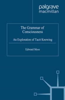 The Grammar of Consciousness : An Exploration of Tacit Knowing