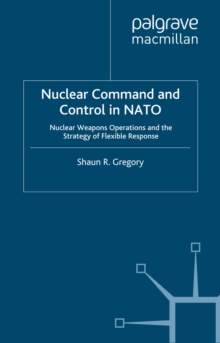 Nuclear Command and Control in NATO : Nuclear Weapons Operations and the Strategy of Flexible Response