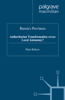 Russia's Provinces : Authoritarian Transformation versus Local Autonomy?