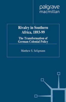 Rivalry in Southern Africa 1893-99 : The Transformation of German Colonial Policy