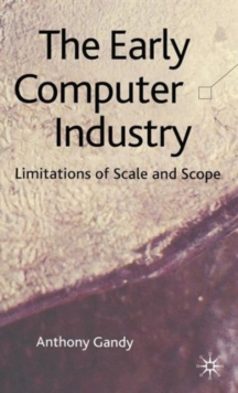 The Early Computer Industry : Limitations of Scale and Scope, Hardback Book The Early Computer Industry : Limitations of Scale and Scope, Hardback Book